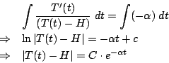 \begin{eqnarray*}
&&\int \frac{T'(t)}{(T(t)-H)} \; dt = \int (-\alpha)\; dt\\
&...
... + c \\
&\Rightarrow& \vert T(t)-H\vert = C \cdot e^{-\alpha t}
\end{eqnarray*}