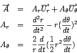 \begin{eqnarray*}
\overrightarrow{A}&=&A_r\overrightarrow{U_r}+A_{\theta}\overri...
...eta}&=&\frac{2}{r}\frac{d}{dt}(\frac{1}{2}r^2\frac{d\theta}{dt})
\end{eqnarray*}