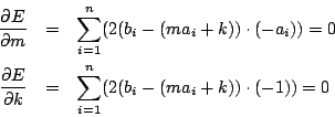 \begin{eqnarray*}
\frac{\partial E}{\partial m}&=&\sum_{i=1}^n (2(b_i-(ma_i+k))\...
...ial E}{\partial k}&=&\sum_{i=1}^n (2(b_i-(ma_i+k))
\cdot (-1))=0
\end{eqnarray*}