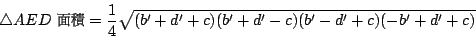 \begin{displaymath}
\bigtriangleup AED \hbox{ {\fontfamily{cwM2}\fontseries{m}\s...
...9}}
= \frac{1}{4}\sqrt{(b'+d'+c)(b'+d'-c)(b'-d'+c)(-b'+d'+c)}
\end{displaymath}