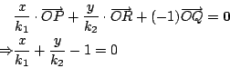 \begin{eqnarray*}
&&\frac{x}{k_1}\cdot\overrightarrow{OP}+\frac{y}{k_2}
\cdot \...
...{OQ}={\bf0} \\
\Rightarrow && \frac{x}{k_1}+\frac{y}{k_2}-1 =0
\end{eqnarray*}