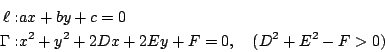 \begin{eqnarray*}
\ell:&& ax+by+c=0 \\
\Gamma: && x^2+y^2+2Dx+2Ey+F =0,\quad (D^2+E^2-F>0)
\end{eqnarray*}