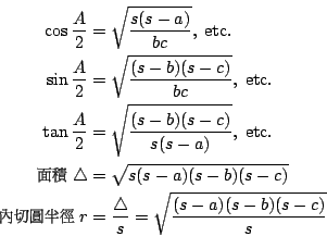 \begin{eqnarray*}
\cos \frac{A}{2} &=& \sqrt{\frac{s(s-a)}{bc}},\; \textnormal{e...
...r&=& \frac{\bigtriangleup}{s} = \sqrt{\frac{(s-a)(s-b)(s-c)}{s}}
\end{eqnarray*}