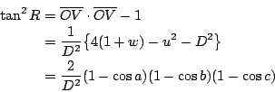 \begin{eqnarray*}
\tan^2 R &=&\overline{OV}\cdot \overline{OV} -1 \\
&=& \frac{...
...^2-D^2\big\} \\
&=& \frac{2}{D^2}(1-\cos a)(1-\cos b)(1-\cos c)
\end{eqnarray*}
