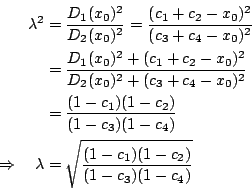 \begin{eqnarray*}
\lambda^2&=& \frac{D_1(x_0)^2}{D_2(x_0)^2} = \frac{(c_1+c_2-x_...
...w \quad \lambda &=& \sqrt{\frac{(1-c_1)(1-c_2)}{(1-c_3)(1-c_4)}}
\end{eqnarray*}