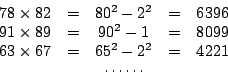 \begin{displaymath}
\begin{array}{ccccc}
78\times82&=&80^2-2^2&=&6396\\
91\time...
...\
63\times67&=&65^2-2^2&=&4221\\
&&\cdots\cdots&&
\end{array}\end{displaymath}