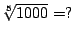 $\sqrt[5]{1000}=?$