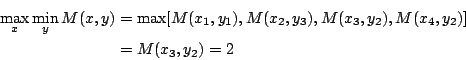 \begin{eqnarray*}
\max_x\min_yM(x,y) &=& \max[M(x_1,y_1),M(x_2,y_3),M(x_3,y_2),M(x_4,y_2)] \\
&=& M(x_3,y_2)=2
\end{eqnarray*}