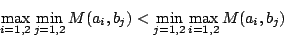 \begin{displaymath}
\max_{i=1,2}\min_{j=1,2}M(a_i,b_j)<\min_{j=1,2}\max_{i=1,2}M(a_i,b_j)
\end{displaymath}