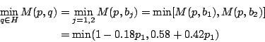 \begin{eqnarray*}
\min_{q\in H}M(p,q)&=&\min_{j=1,2}M(p,b_j) = \min[M(p,b_1),M(p,b_2)] \\
&=&\min(1-0.18p_1,0.58+0.42p_1)
\end{eqnarray*}