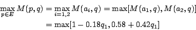 \begin{eqnarray*}
\max_{p\in E}M(p,q) &=& \max_{i=1,2}M(a_i,q)=\max[M(a_1,q),M(a_2,q)] \\
&=& \max[1-0.18q_1,0.58+0.42q_1]
\end{eqnarray*}