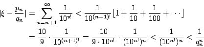 \begin{eqnarray*}
\vert\xi-\frac{p_n}{q_n}\vert
&=& \sum_{v=n+1}^{\infty}\frac{...
...t \frac{1}{(10^{n!})^n}
< \frac{1}{(10^{n!})^n}<\frac{1}{q_n^n}
\end{eqnarray*}