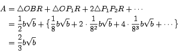 \begin{eqnarray*}
A&=&\triangle OBR+\triangle OP_1R+ 2\triangle P_1P_2R+\cdots \...
...frac{1}{8^3}b\sqrt{b}+\cdots \big\} \\
&=&\frac{2}{3}b\sqrt{b}
\end{eqnarray*}