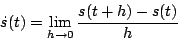 \begin{displaymath}
\dot{s}(t)=\lim_{h \rightarrow 0}\frac{s(t+h)-s(t)}{h}
\end{displaymath}