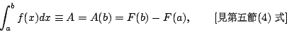 \begin{displaymath}
\int_a^b f(x)dx \equiv A =A(b) =F(b)-F(a), \qquad \mbox{[{\f...
...20}(4) {\fontfamily{cwM1}\fontseries{m}\selectfont \char 31}]}
\end{displaymath}