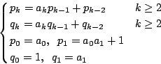 \begin{displaymath}
\begin{cases}
p_k=a_kp_{k-1}+p_{k-2} & $k \geq 2$ \\
q_k=a_...
...=a_0, \;\; p_1=a_0a_1+1 & \\
q_0=1, \;\; q_1=a_1 &
\end{cases}\end{displaymath}