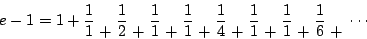 \begin{displaymath}
e-1 = 1+\frac{1}{1} \; \lower1.5ex\hbox{$+$}\; \frac{1}{2} \...
....5ex\hbox{$+$}\; \frac{1}{6} \; \lower1.5ex\hbox{$+$}\; \cdots
\end{displaymath}