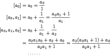 \begin{eqnarray*}
{[a_0]} &=& a_0 = \frac{a_0}{1} \\
{[a_0,a_1]} &=& a_0+\frac{...
...
=\frac{a_2(a_0a_1+1)+a_0}{a_2a_1+1} \\ [5pt]
& & \cdots\cdots
\end{eqnarray*}