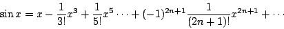 \begin{displaymath}
\sin x = x -\frac{1}{3!}x^3+\frac{1}{5!}x^5 \cdots+(-1)^{2n+1}
\frac{1}{(2n+1)!}x^{2n+1}+\cdots
\end{displaymath}
