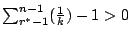 $\sum^{n-1}_{r^*-1}(\frac{1}{k})-1>0$