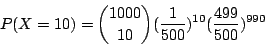 \begin{displaymath}
P(X=10)={1000\choose10}(\frac{1}{500})^{10}(\frac{499}{500})^{990}
\end{displaymath}