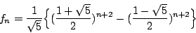 \begin{displaymath}
f_n=\frac{1}{\sqrt{5}}
\Big\{ (\frac{1+\sqrt{5}}{2})^{n+2}-(\frac{1-\sqrt{5}}{2})^{n+2} \Big\}
\end{displaymath}