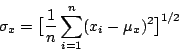 \begin{displaymath}
\sigma_x = \big[\frac{1}{n} \sum^n_{i=1}(x_i-\mu_x)^2 \big]^{1/2}
\end{displaymath}