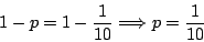 \begin{displaymath}
1-p=1-\frac{1}{10} \Longrightarrow p=\frac{1}{10}
\end{displaymath}