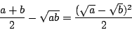 \begin{displaymath}
\frac{a+b}{2}-\sqrt{ab}=\frac{(\sqrt{a}-\sqrt{b})^2}{2}
\end{displaymath}