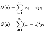 \begin{displaymath}
\begin{eqalign}
D(a) &= \sum_{i=1}^{n} \vert x_i-a\vert p_i \\
S(a) &= \sum_{i=1}^{n} (x_i-a)^2p_i
\end{eqalign}\end{displaymath}