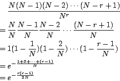 \begin{eqnarray*}
&&\frac{N(N-1)(N-2)\cdots(N-r+1)}{N^r}\\
&=&\frac{N}{N}\frac{...
...e^{-\frac{ 1+2+\cdots+(r-1)}{ N}}\\
&=&e^{-\frac{ r(r-1)}{ 2N}}
\end{eqnarray*}