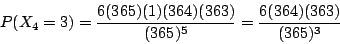 \begin{displaymath}
P(X_4=3) =\frac{6(365)(1)(364)(363)}{(365)^5}
= \frac{6(364)(363)}{(365)^3}
\end{displaymath}
