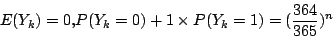 \begin{displaymath}
E(Y_k)=0\mbox{,}P(Y_k=0)+1\times P(Y_k=1)=(\frac{364}{365})^n
\end{displaymath}