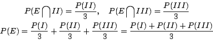 \begin{eqnarray*}
& P(E\bigcap II)=\frac{P(II)}{3} ,\quad P(E\bigcap III) =
\fr...
...+\frac{P(II)}{3}+\frac{P(III)}{3}
= \frac{P(I)+P(II)+P(III)}{3}
\end{eqnarray*}