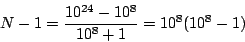 \begin{displaymath}
N-1=\frac{10^{24}-10^8}{10^8+1}=10^8(10^8-1)
\end{displaymath}