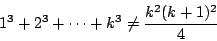 \begin{displaymath}1^3+2^3+\cdots +k^3\neq\frac{k^2(k+1)^2}{4}\end{displaymath}