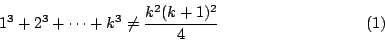 \begin{displaymath}
1^3+2^3+\cdots +k^3\neq\frac{k^2(k+1)^2}{4} \eqno{(1)}
\end{displaymath}