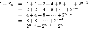 \begin{displaymath}
\begin{array}{rcl}
1+S_n&=&1+1+2+4+8+\cdots +2^{n-1} \\
&=&...
...&8+8+\cdots +2^{n-1} \\
&=&2^{n-1}+2^{n-1}=2^n \\
\end{array}\end{displaymath}