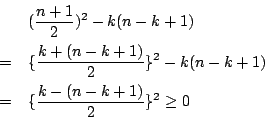 \begin{eqnarray*}
&&(\frac{n+1}{2} )^2-k(n-k+1)\\
&=&\{\frac{k+(n-k+1)}{2}\}^2-k(n-k+1)\\
&=&\{\frac{k-(n-k+1)}{2}\}^2
\geq 0
\end{eqnarray*}