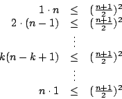 \begin{displaymath}
\begin{array}{rcl}
1\cdot n&\leq&(\frac{n+1}{2} )^2 \\
2\cd...
...
&\vdots& \\
n\cdot 1&\leq&(\frac{n+1}{2} )^2 \\
\end{array}\end{displaymath}