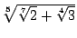 $\sqrt[5]{\sqrt[7]{2} +\sqrt[4]{3}}$