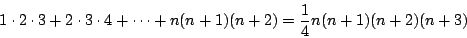 \begin{displaymath}
1\cdot 2\cdot 3 + 2\cdot 3\cdot 4 + \cdots + n (n+1)(n+2)
= \frac{1}{4} n(n+1)(n+2)(n+3)
\end{displaymath}