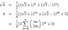 \begin{eqnarray*}
\sqrt{k} &=& \frac{1}{2}\{ (\sqrt{2} +1)^n+(\sqrt{2} -1)^n\} \...
...frac{1}{4} \{ 2\sum_{m=0}^n
\pmatrix{
2n \cr
2m \cr
}
2^m+2 \}
\end{eqnarray*}