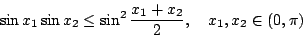 \begin{displaymath}\sin x_1\sin x_2\leq \sin^2\frac{x_1+x_2}{2},\quad x_1,x_2\in(0,\pi)\end{displaymath}
