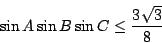 \begin{displaymath}\sin A\sin B\sin C\leq\frac{3\sqrt{3}}{8}\end{displaymath}