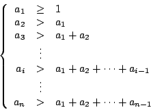 \begin{displaymath}\left\{
\begin{array}{rcl}
a_1&\geq&1 \\
a_2&>&a_1 \\
a_3&>...
...dots& \\
a_n&>&a_1+a_2+\cdots +a_{n-1} \\
\end{array}\right.
\end{displaymath}