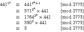 \begin{displaymath}
\begin{array}{rcll}
441^{17}&\equiv &441^{2^4+1}& \pmod{2773...
...es 441& \pmod{2773} \\
&\equiv &3& \pmod{2773} \\
\end{array}\end{displaymath}
