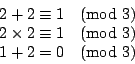 \begin{displaymath}
\begin{array}{l}
2 + 2 \equiv 1 \pmod{3} \\
2 \times 2 \equiv 1 \pmod{3} \\
1+2 = 0 \pmod{3}
\end{array}\end{displaymath}