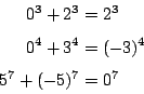 \begin{displaymath}
\begin{eqalign}
0^3 + 2^3 &= 2^3 \\
0^4 + 3^4 &= (-3)^4 \\
5^7 + (-5)^7 &= 0^7
\end{eqalign}\end{displaymath}