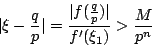 \begin{displaymath}
\vert\xi-\frac{q}{p}\vert = \frac{\vert f(\frac{q}{p})\vert}{f'(\xi_1)} > \frac{M}{p^n}
\end{displaymath}